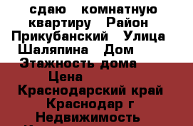 сдаю 1 комнатную квартиру › Район ­ Прикубанский › Улица ­ Шаляпина › Дом ­ 31 › Этажность дома ­ 6 › Цена ­ 12 000 - Краснодарский край, Краснодар г. Недвижимость » Квартиры аренда   